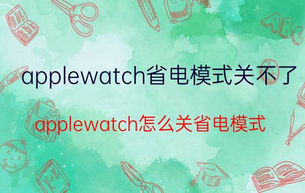 applewatch省电模式关不了 applewatch怎么关省电模式？